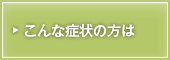 こんな症状の方は